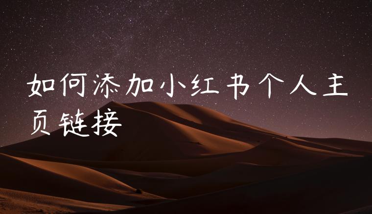 如何添加小红书个人主页链接 如何添加小红书个人主页链接