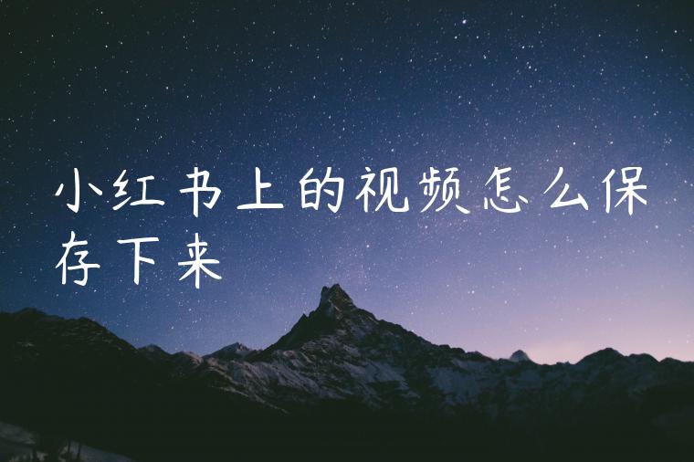 小红书上的视频怎么保存下来