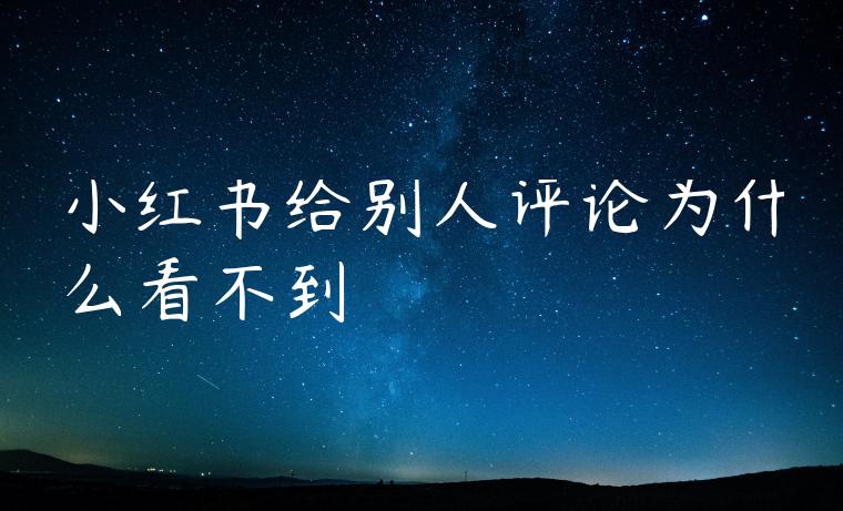 小红书给别人评论为什么看不到