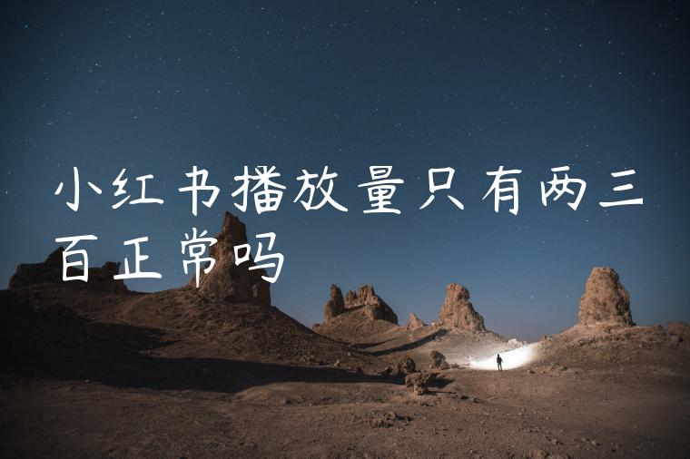 小红书播放量只有两三百正常吗