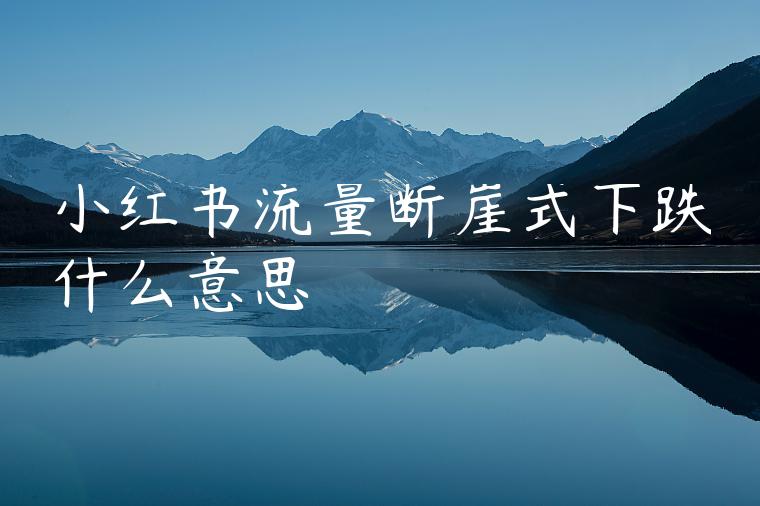 小红书流量断崖式下跌什么意思