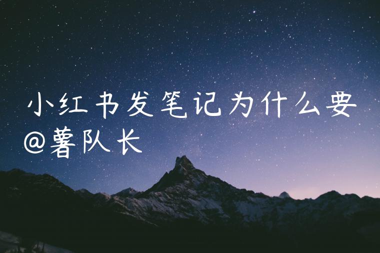 小红书发笔记为什么要@薯队长 小红书发笔记为什么要@薯队长