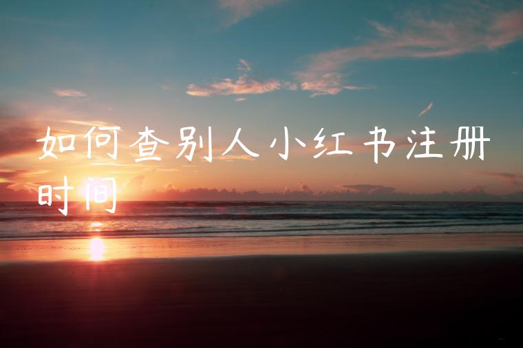 如何查别人小红书注册时间
