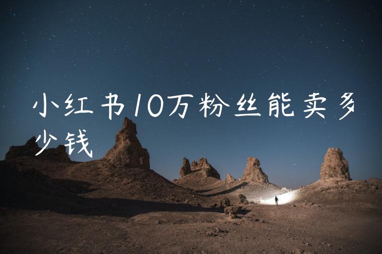 小红书10万粉丝能卖多少钱