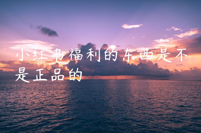小红书福利的东西是不是正品的