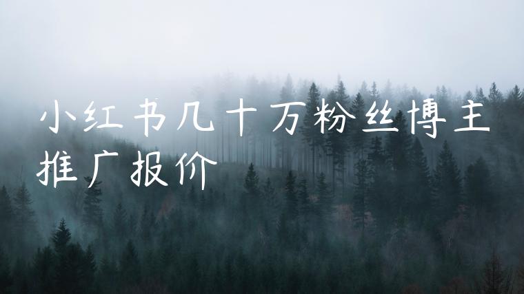 小红书几十万粉丝博主推广报价 小红书几十万粉丝博主推广报价