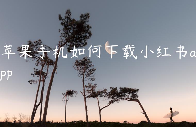 苹果手机如何下载小红书app 苹果手机如何下载小红书app