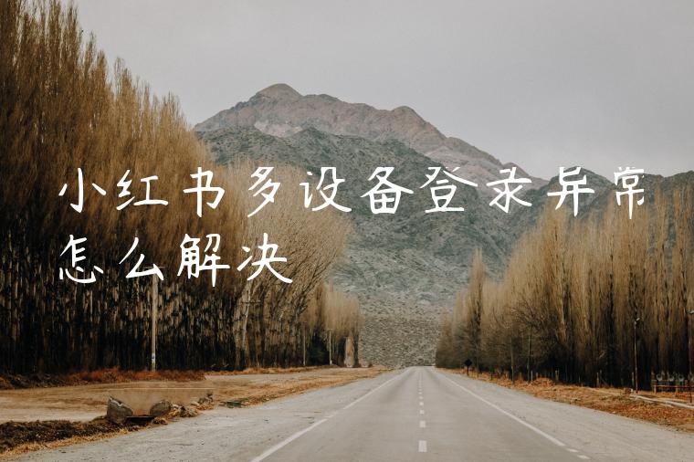 小红书多设备登录异常怎么解决 小红书多设备登录异常怎么解决