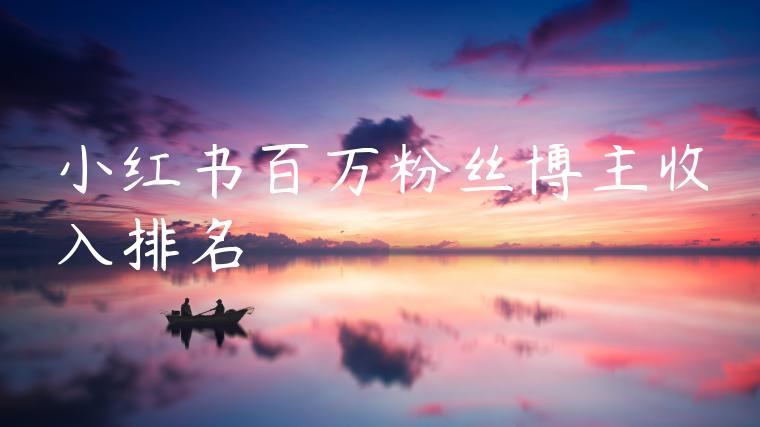 小红书百万粉丝博主收入排名