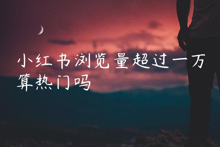 小红书浏览量超过一万算热门吗
