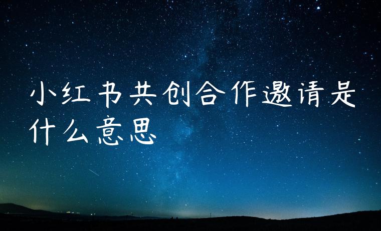 小红书共创合作邀请是什么意思 小红书共创合作邀请是什么意思