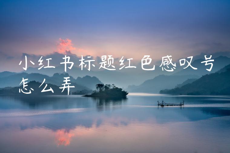 小红书标题红色感叹号怎么弄