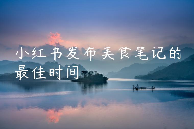 小红书发布美食笔记的最佳时间