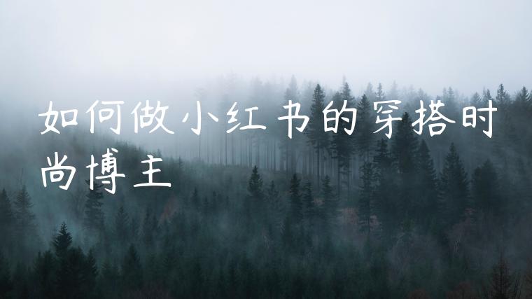 如何做小红书的穿搭时尚博主