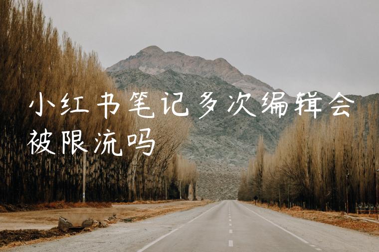 小红书笔记多次编辑会被限流吗