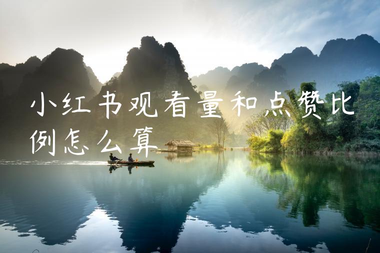 小红书观看量和点赞比例怎么算