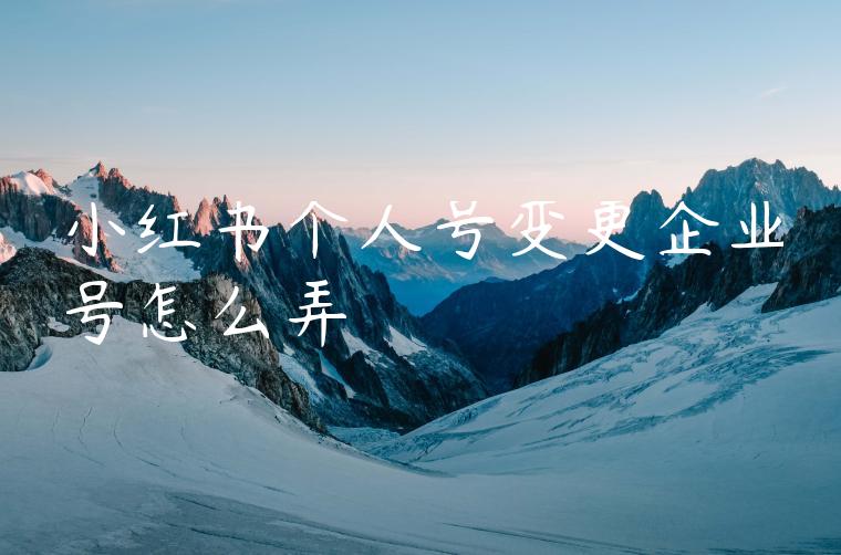 小红书个人号变更企业号怎么弄
