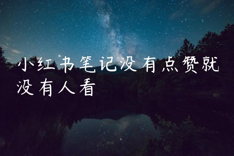 小红书笔记没有点赞就没有人看