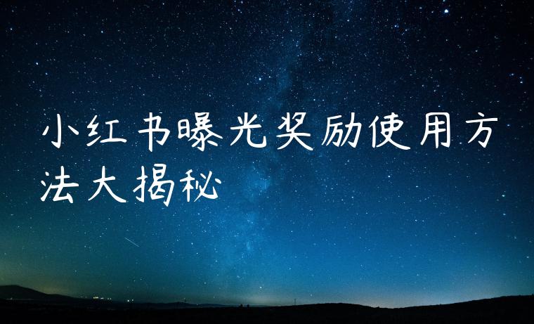 小红书曝光奖励使用方法大揭秘 小红书曝光奖励使用方法大揭秘