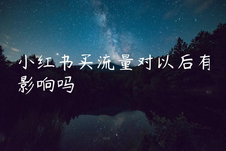 小红书买流量对以后有影响吗