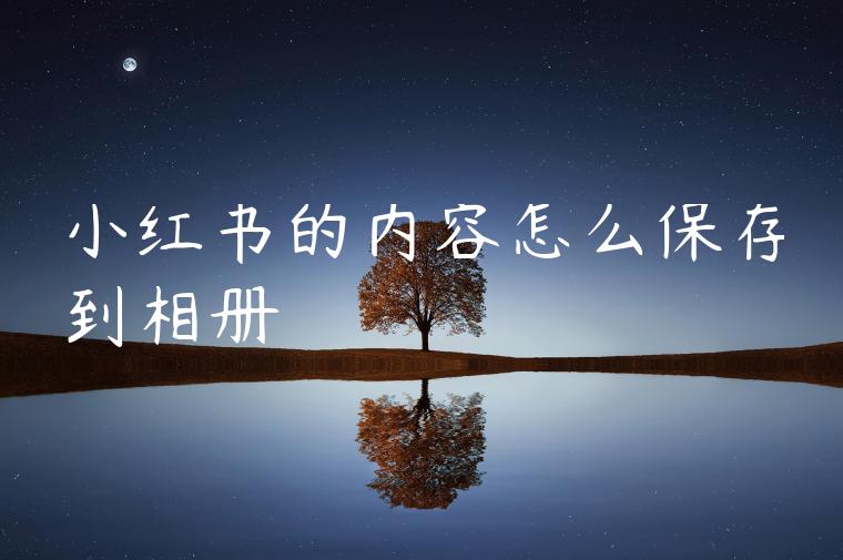 小红书的内容怎么保存到相册 小红书的内容怎么保存到相册