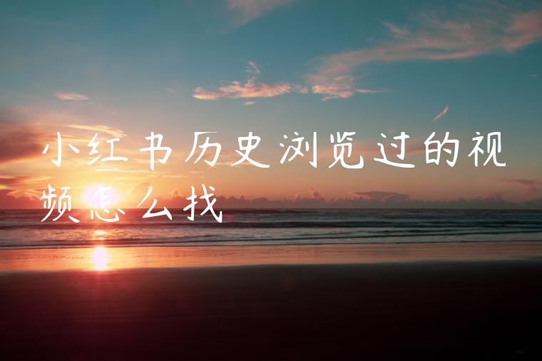 小红书历史浏览过的视频怎么找 小红书历史浏览过的视频怎么找