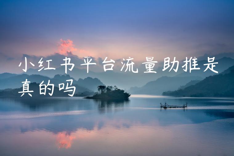 小红书平台流量助推是真的吗 小红书平台流量助推是真的吗