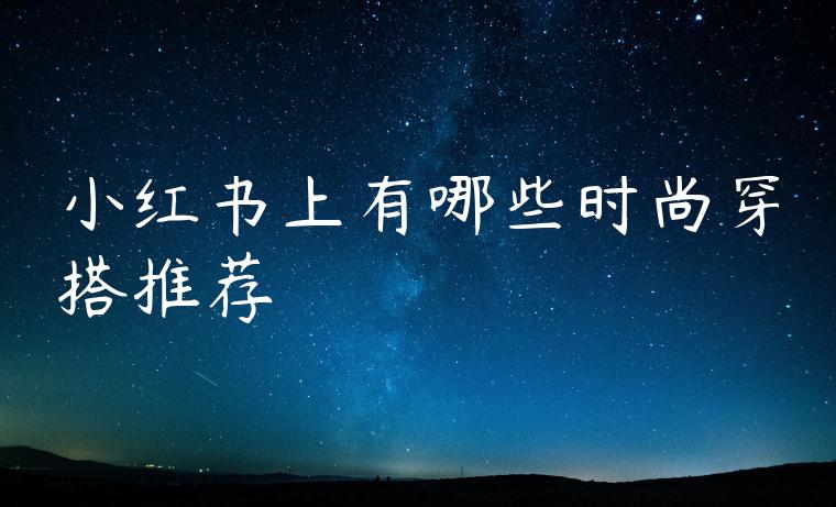 小红书上有哪些时尚穿搭推荐 小红书上有哪些时尚穿搭推荐