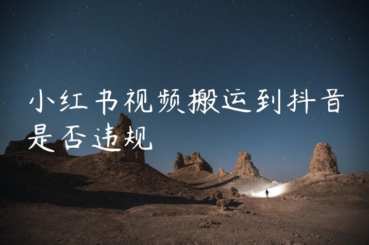 小红书视频搬运到抖音是否违规 小红书视频搬运到抖音是否违规