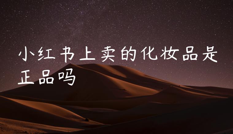小红书上卖的化妆品是正品吗