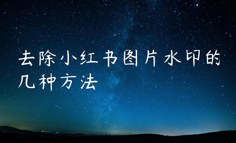 去除小红书图片水印的几种方法 去除小红书图片水印的几种方法