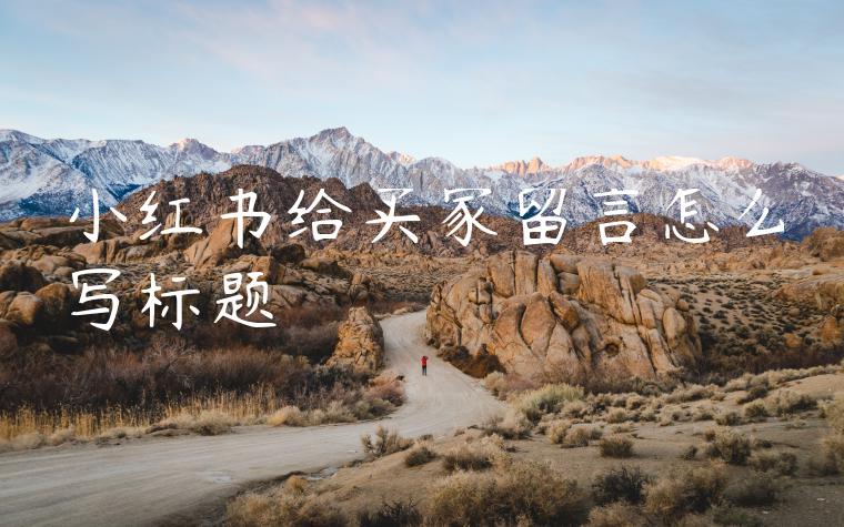小红书给买家留言怎么写标题 小红书给买家留言怎么写标题