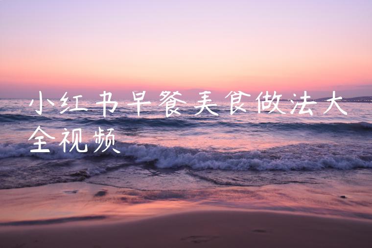 小红书早餐美食做法大全视频 小红书早餐美食做法大全视频