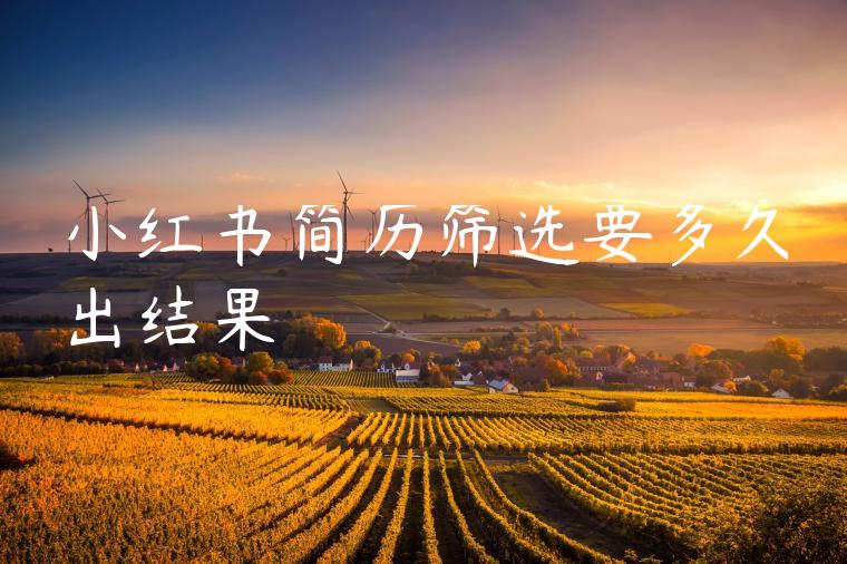 小红书简历筛选要多久出结果