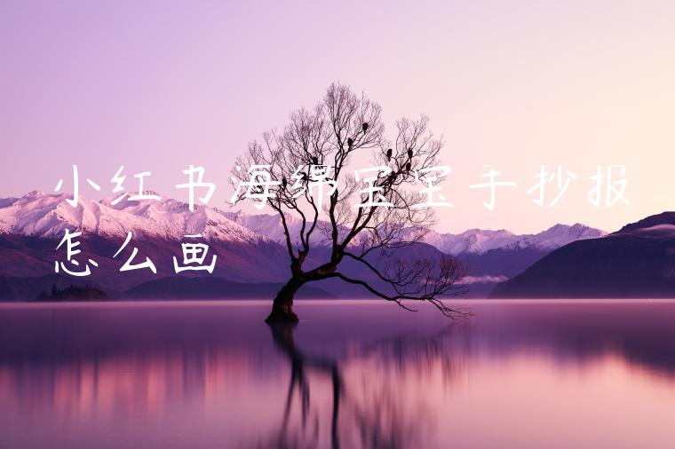 小红书海绵宝宝手抄报怎么画 小红书海绵宝宝手抄报怎么画