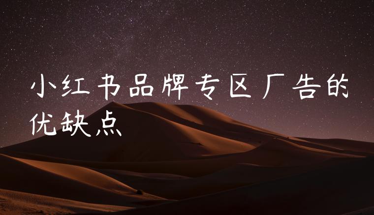 小红书品牌专区广告的优缺点 小红书品牌专区广告的优缺点