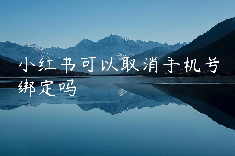 小红书可以取消手机号绑定吗