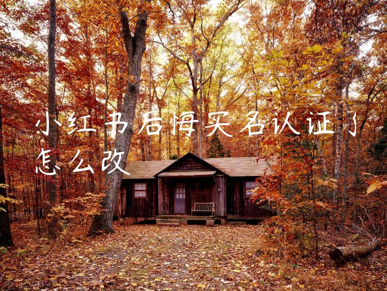 小红书后悔实名认证了怎么改 小红书后悔实名认证了怎么改