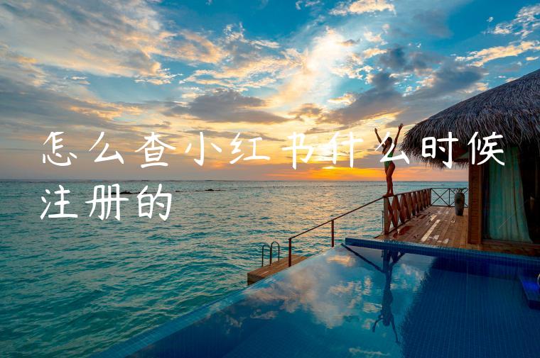 怎么查小红书什么时候注册的