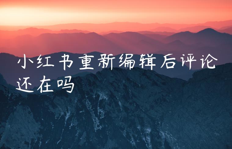小红书重新编辑后评论还在吗