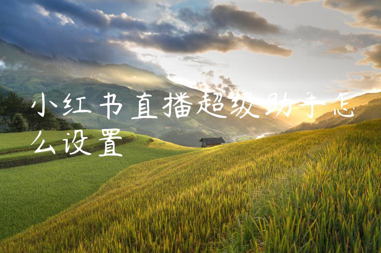 小红书直播超级助手怎么设置