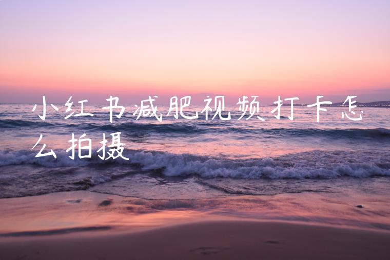 小红书减肥视频打卡怎么拍摄