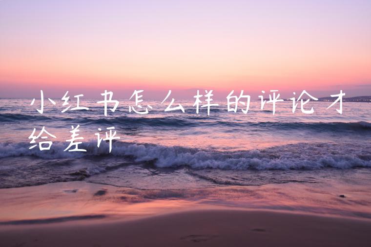 小红书怎么样的评论才给差评