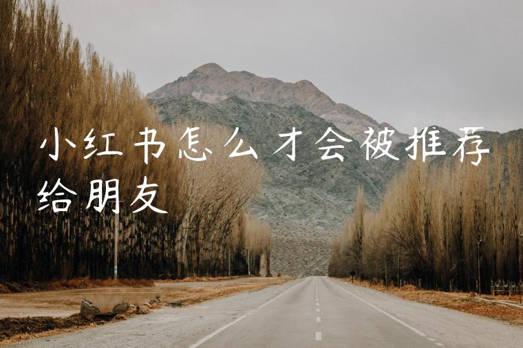 小红书怎么才会被推荐给朋友