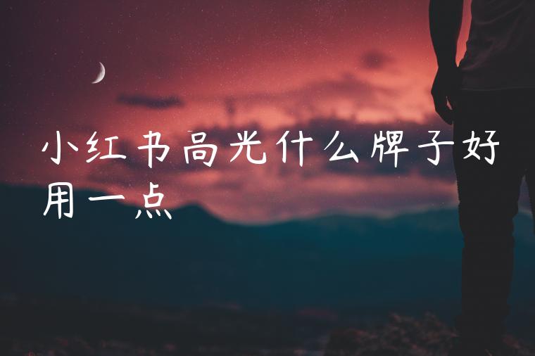 小红书高光什么牌子好用一点 小红书高光什么牌子好用一点