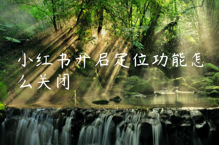 小红书开启定位功能怎么关闭