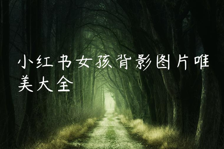 小红书女孩背影图片唯美大全