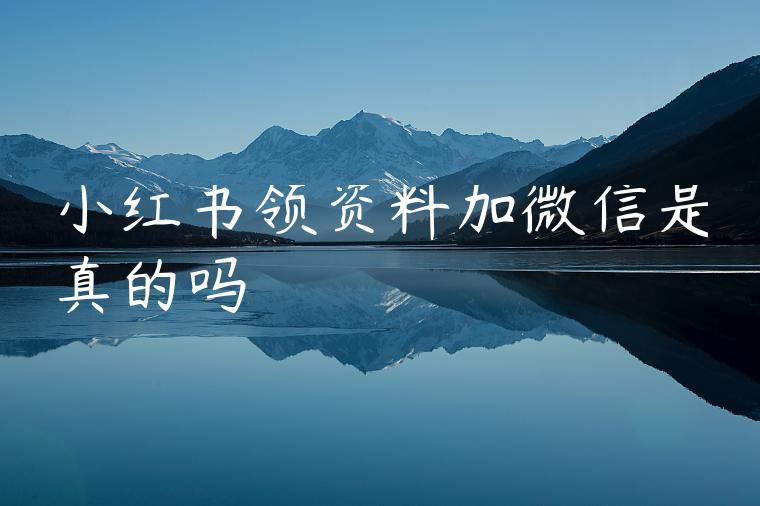 小红书领资料加微信是真的吗 小红书领资料加微信是真的吗