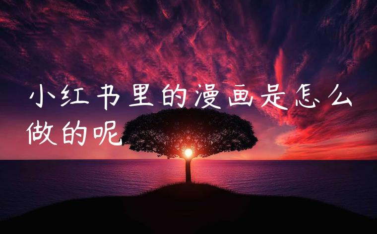 小红书里的漫画是怎么做的呢
