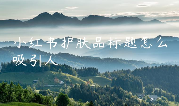 小红书护肤品标题怎么吸引人